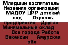 Младший воспитатель › Название организации ­ МАДОУ ЦРР детский сад №2 › Отрасль предприятия ­ Другое › Минимальный оклад ­ 8 000 - Все города Работа » Вакансии   . Амурская обл.